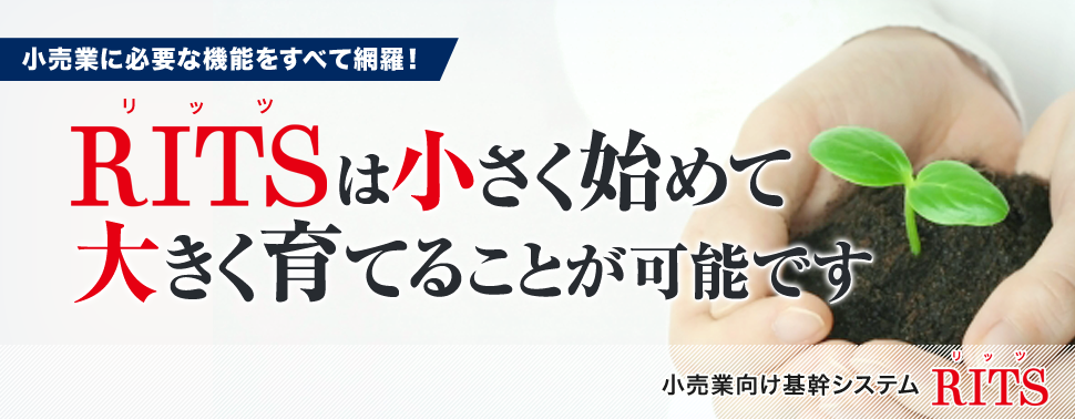 小売業に必要な機能を全て網羅!リーズナブルなコストで最先端の情報武装を 小売業向け基幹システム「RITS(リッツ)」