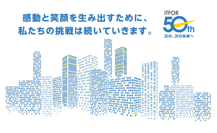 ITFOR 50th 次の、次の未来へ 笑顔、感謝、そして未来へ