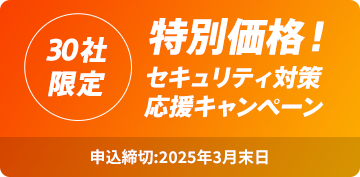 30社限定 特別価格！セキュリティ対策応援キャンペーン 申込締切：2025年3月末日日